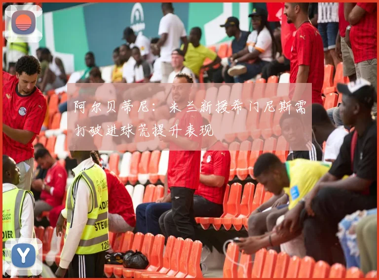 阿尔贝蒂尼：米兰新援希门尼斯需打破进球荒提升表现
