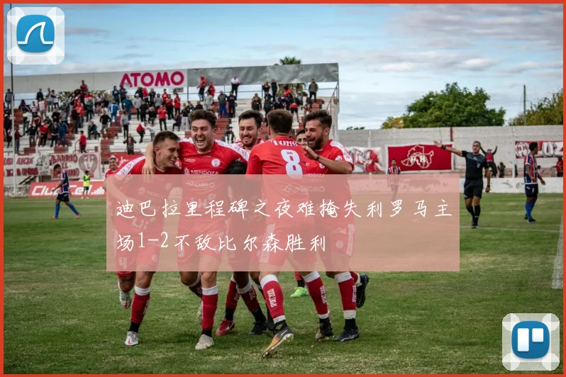 迪巴拉里程碑之夜难掩失利罗马主场1-2不敌比尔森胜利