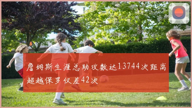 詹姆斯生涯总助攻数达13744次距离超越保罗仅差42次