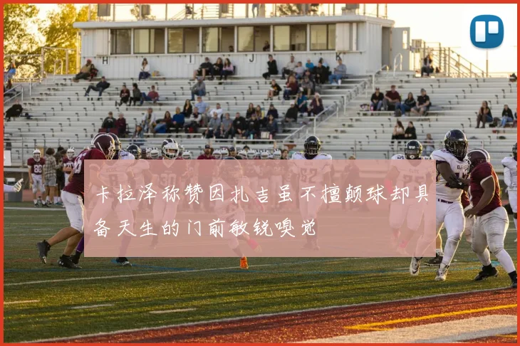 卡拉泽称赞因扎吉虽不擅颠球却具备天生的门前敏锐嗅觉