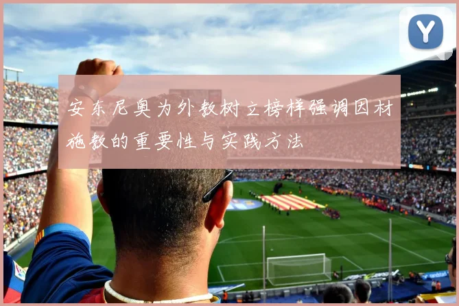 安东尼奥为外教树立榜样强调因材施教的重要性与实践方法