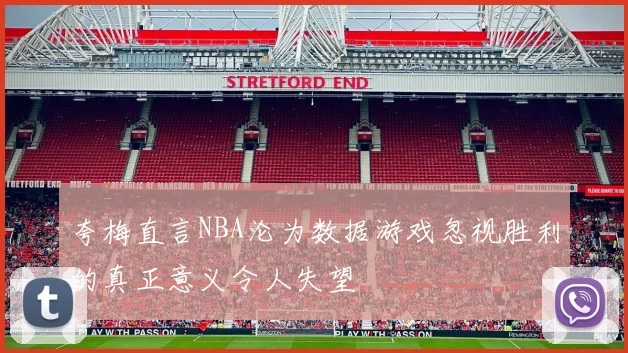 夸梅直言NBA沦为数据游戏忽视胜利的真正意义令人失望