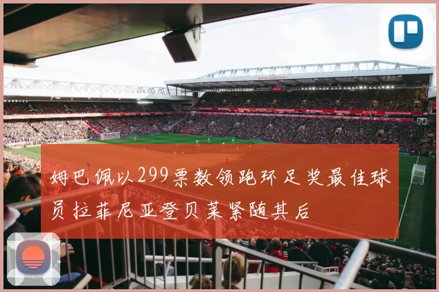 姆巴佩以299票数领跑环足奖最佳球员拉菲尼亚登贝莱紧随其后