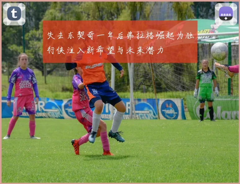失去东契奇一年后弗拉格崛起为独行侠注入新希望与未来潜力