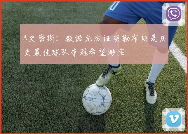 A史密斯：数据无法证明勒布朗是历史最佳球队夺冠希望渺茫