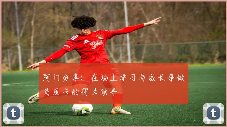 阿门分享：在场上学习与成长争做乌度卡的得力助手