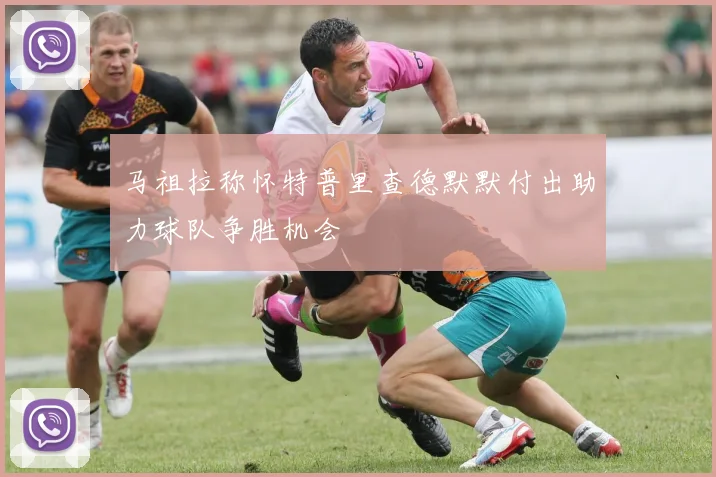 马祖拉称怀特普里查德默默付出助力球队争胜机会