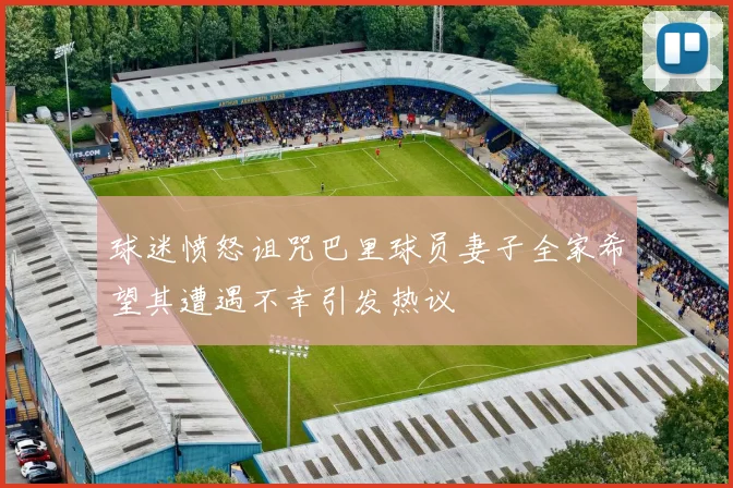 球迷愤怒诅咒巴里球员妻子全家希望其遭遇不幸引发热议