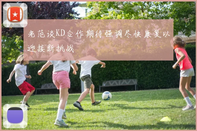 老范谈KD合作期待强调尽快康复以迎接新挑战