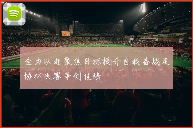 全力以赴聚焦目标提升自我奋战足协杯决赛争创佳绩
