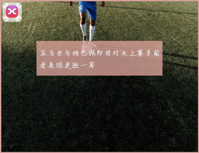 亚马尔与姆巴佩即将对决上赛季前者表现更胜一筹