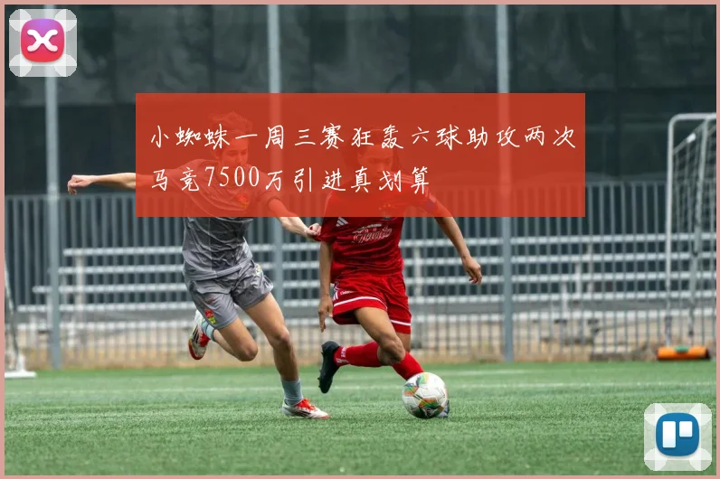 小蜘蛛一周三赛狂轰六球助攻两次马竞7500万引进真划算