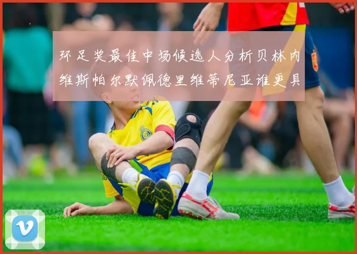 环足奖最佳中场候选人分析贝林内维斯帕尔默佩德里维蒂尼亚谁更具实力