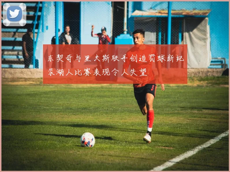 东契奇与里夫斯联手创造罚球新纪录湖人比赛表现令人失望