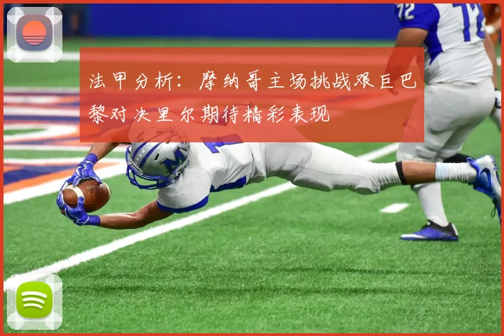法甲分析：摩纳哥主场挑战艰巨巴黎对决里尔期待精彩表现