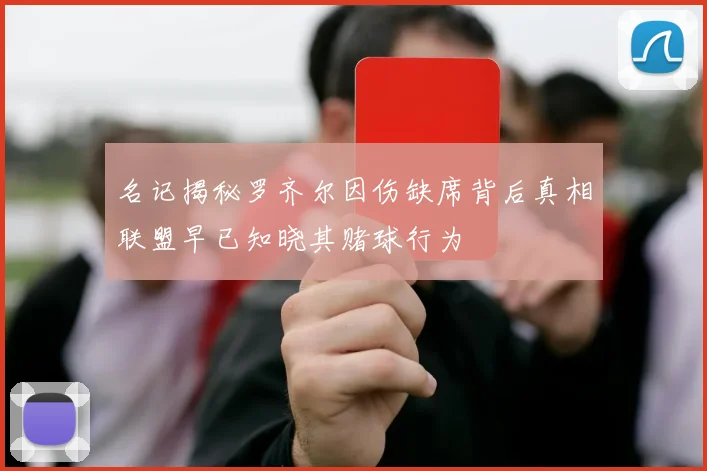 名记揭秘罗齐尔因伤缺席背后真相联盟早已知晓其赌球行为