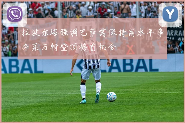 拉波尔塔强调巴萨需保持高水平争夺莱万特登顶榜首机会