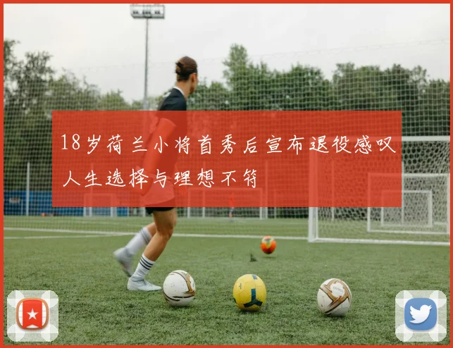18岁荷兰小将首秀后宣布退役感叹人生选择与理想不符