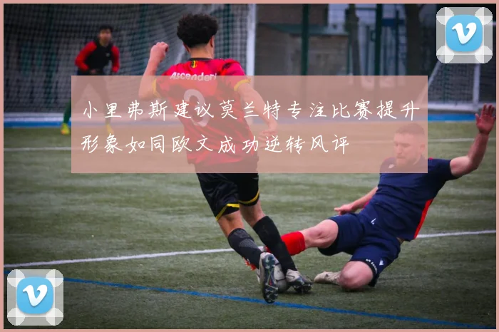 小里弗斯建议莫兰特专注比赛提升形象如同欧文成功逆转风评