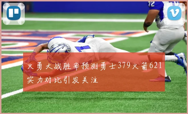 火勇大战胜率预测勇士379火箭621实力对比引发关注