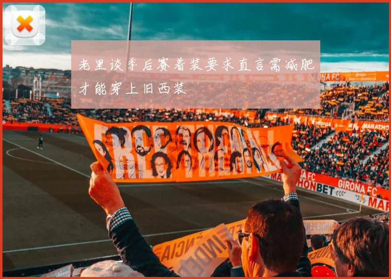 老里谈季后赛着装要求直言需减肥才能穿上旧西装