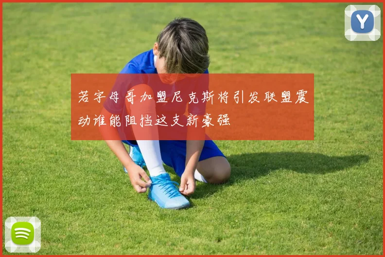 若字母哥加盟尼克斯将引发联盟震动谁能阻挡这支新豪强