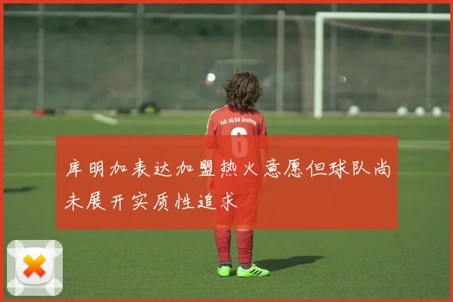 库明加表达加盟热火意愿但球队尚未展开实质性追求
