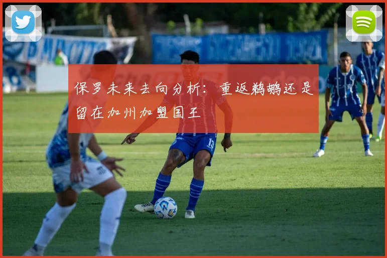 保罗未来去向分析：重返鹈鹕还是留在加州加盟国王